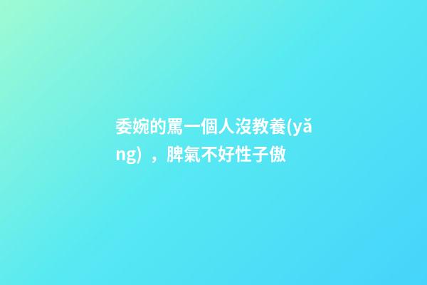 委婉的罵一個人沒教養(yǎng)，脾氣不好性子傲